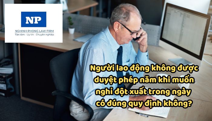 Người lao động không được duyệt phép năm khi muốn nghỉ đột xuất trong ngày có đúng quy định không?