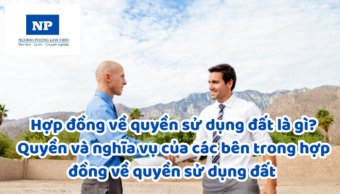 Hợp đồng về quyền sử dụng đất là gì? Quyền và nghĩa vụ của các bên trong hợp đồng về quyền sử dụng đất được quy định như thế nào?
