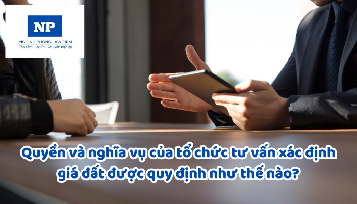Quyền và nghĩa vụ của tổ chức tư vấn xác định giá đất được quy định như thế nào?