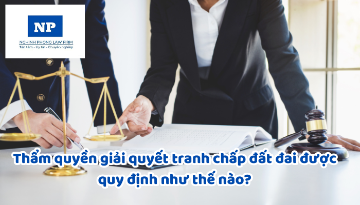 Thẩm quyền giải quyết tranh chấp đất đai được quy định như thế nào?