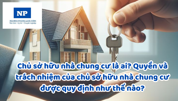 Chủ sở hữu nhà chung cư là ai? Quyền và trách nhiệm của chủ sở hữu nhà chung cư được quy định như thế nào?