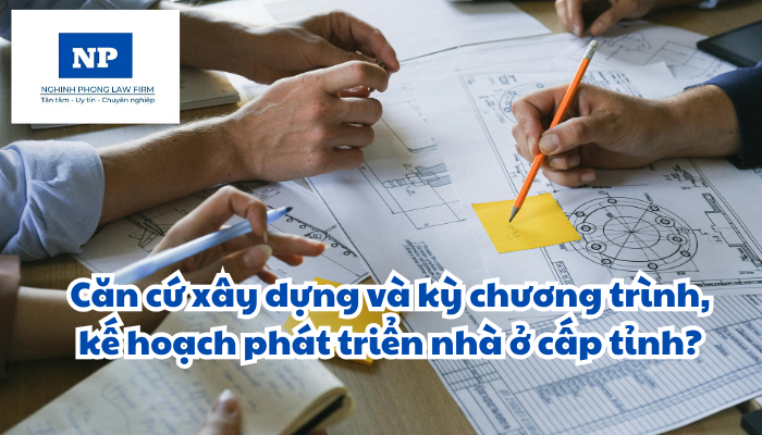 Căn cứ xây dựng và kỳ chương trình, kế hoạch phát triển nhà ở cấp tỉnh?