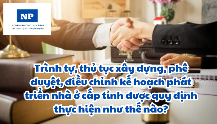 Trình tự, thủ tục xây dựng, phê duyệt, điều chỉnh kế hoạch phát triển nhà ở cấp tỉnh được quy định thực hiện như thế nào?