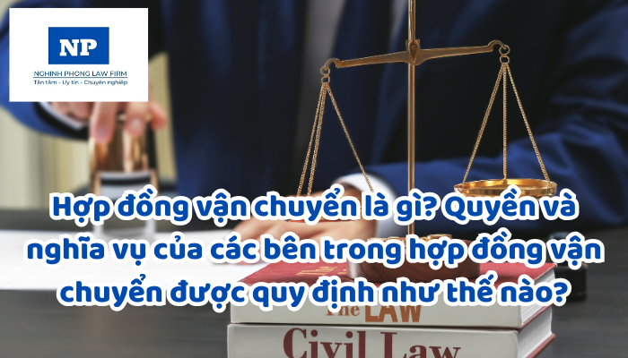 Hợp đồng vận chuyển là gì? Quyền và nghĩa vụ của các bên trong hợp đồng vận chuyển được quy định như thế nào?