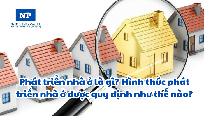 Phát triển nhà ở là gì? Hình thức phát triển nhà ở được quy định như thế nào?