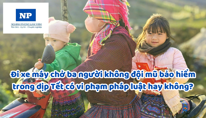 Đi xe máy chở ba người không đội mũ bảo hiểm trong dịp Tết có vi phạm pháp luật hay không?