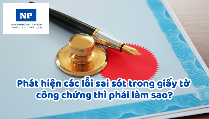 Phát hiện các lỗi sai sót trong giấy tờ công chứng thì phải làm sao?