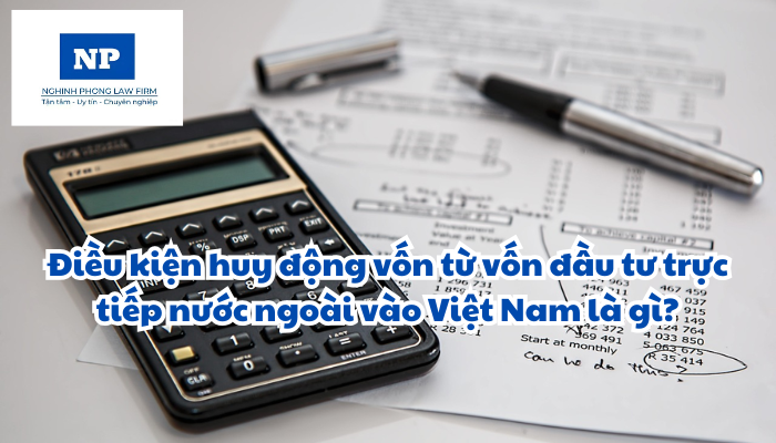 Điều kiện huy động vốn từ vốn đầu tư trực tiếp nước ngoài vào Việt Nam là gì?