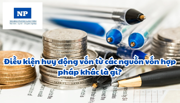 Điều kiện huy động vốn từ các nguồn vốn hợp pháp khác là gì?