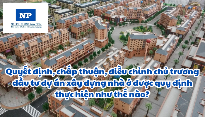 Quyết định, chấp thuận, điều chỉnh chủ trương đầu tư dự án xây dựng nhà ở được quy định thực hiện như thế nào?
