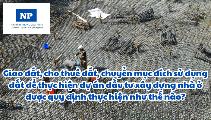 Giao đất, cho thuê đất, chuyển mục đích sử dụng đất để thực hiện dự án đầu tư xây dựng nhà ở được quy định thực hiện như thế nào?