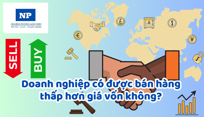 Doanh nghiệp có được bán hàng thấp hơn giá vốn không? Nếu được thì hồ sơ giải trình bao gồm những giấy tờ gì?