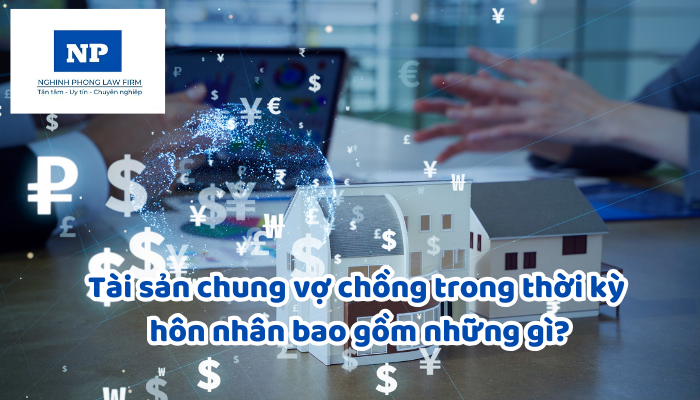 Tài sản chung vợ chồng trong thời kỳ hôn nhân bao gồm những gì?