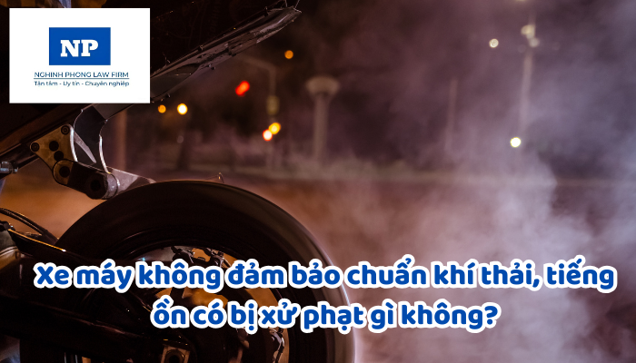 Xe máy không đảm bảo chuẩn khí thải, tiếng ồn có bị xử phạt gì không?