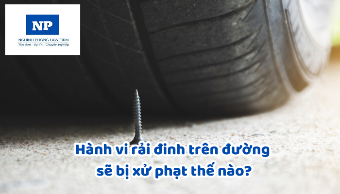 Hành vi rải đinh trên đường sẽ bị xử phạt thế nào?