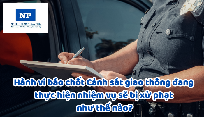 Hành vi báo chốt Cảnh sát giao thông đang thực hiện nhiệm vụ sẽ bị xử phạt như thế nào?