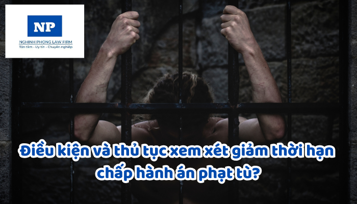 Điều kiện và thủ tục xem xét giảm thời hạn chấp hành án phạt tù?