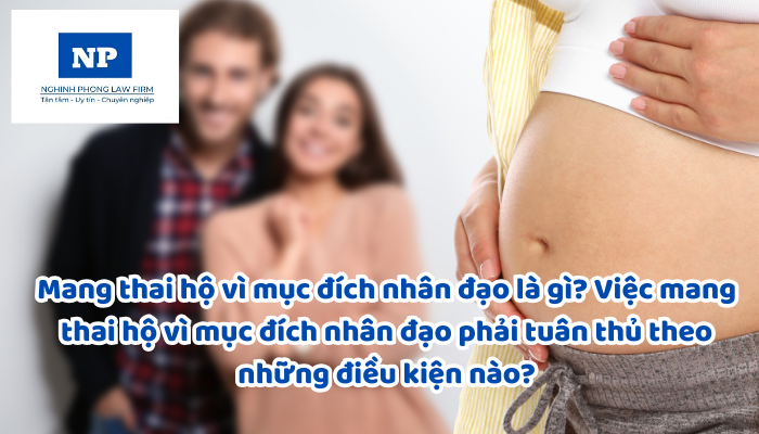 Mang thai hộ vì mục đích nhân đạo là gì? Việc mang thai hộ vì mục đích nhân đạo phải tuân thủ theo những điều kiện nào?