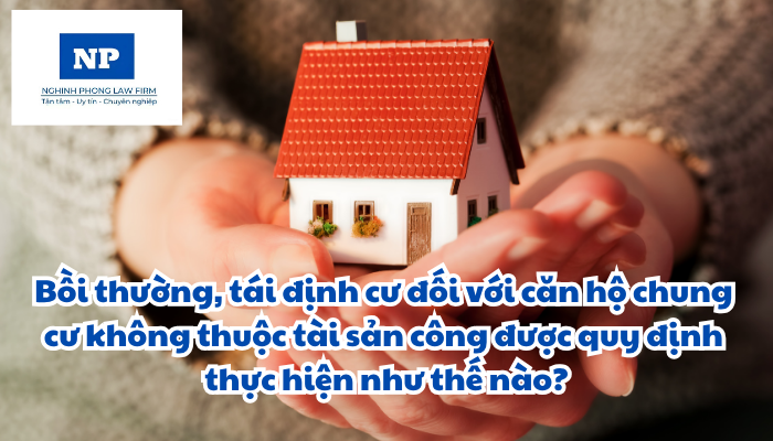 Bồi thường, tái định cư đối với căn hộ chung cư không thuộc tài sản công được quy định thực hiện như thế nào?