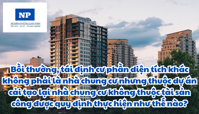 Bồi thường, tái định cư đối với nhà ở, phần diện tích khác không phải là nhà chung cư nhưng thuộc dự án cải tạo, xây dựng lại nhà chung cư không thuộc tài sản công được quy định thực hiện như thế nào?