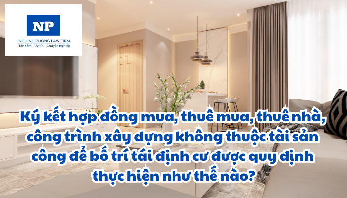 Ký kết hợp đồng mua, thuê mua, thuê nhà, công trình xây dựng không thuộc tài sản công để bố trí tái định cư được quy định thực hiện như thế nào?