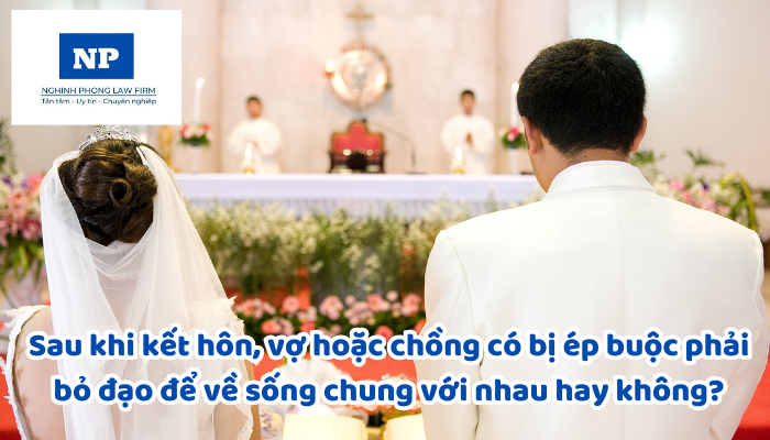 Sau khi kết hôn, vợ hoặc chồng có bị ép buộc phải bỏ đạo để về sống chung với nhau hay không?